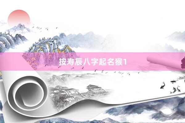 按寿辰八字起名猴1