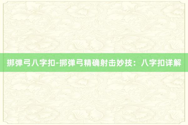 挷弹弓八字扣-挷弹弓精确射击妙技：八字扣详解