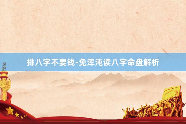 排八字不要钱-免浑沌读八字命盘解析