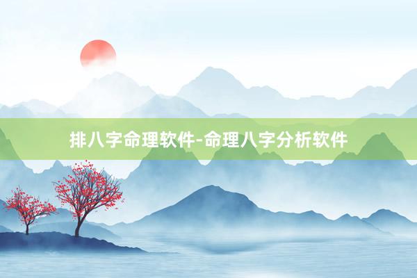 排八字命理软件-命理八字分析软件